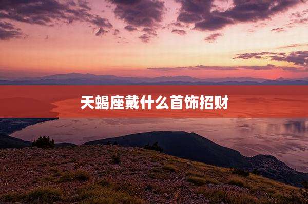 天蝎座戴什么首饰招财