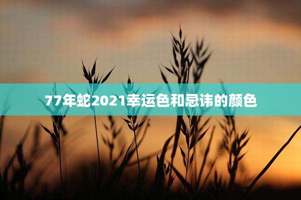 77年蛇2021幸运色和忌讳的颜色
