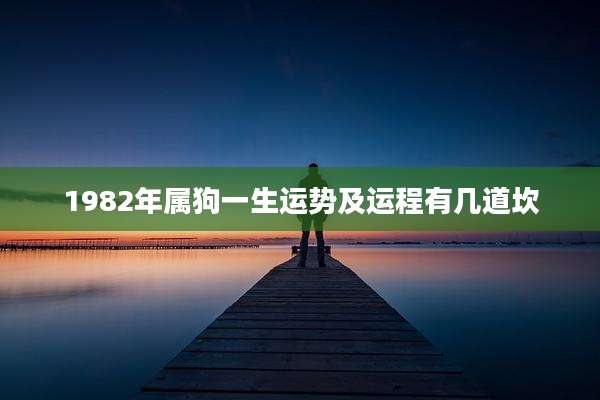 1982年属狗一生运势及运程有几道坎