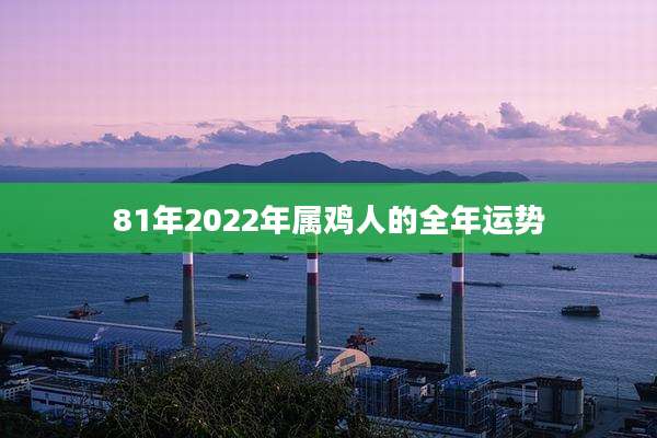81年2022年属鸡人的全年运势