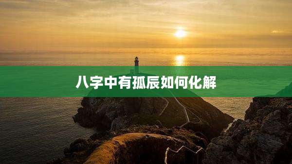 八字中有孤辰如何化解