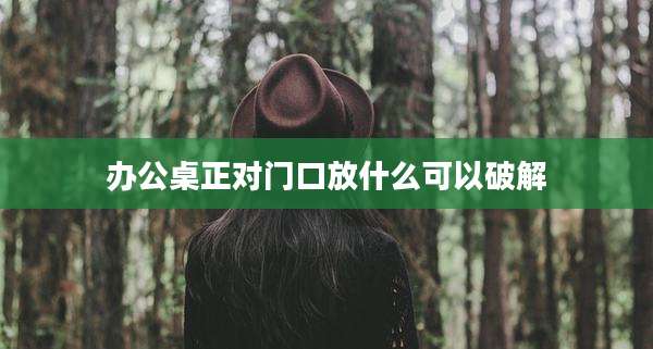 办公桌正对门口放什么可以破解