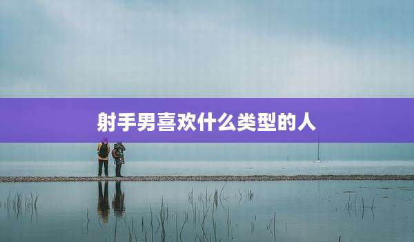 射手男喜欢什么类型的人