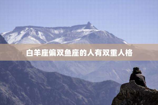 白羊座偏双鱼座的人有双重人格