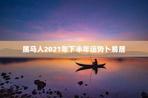 属马人2021年下半年运势卜易居