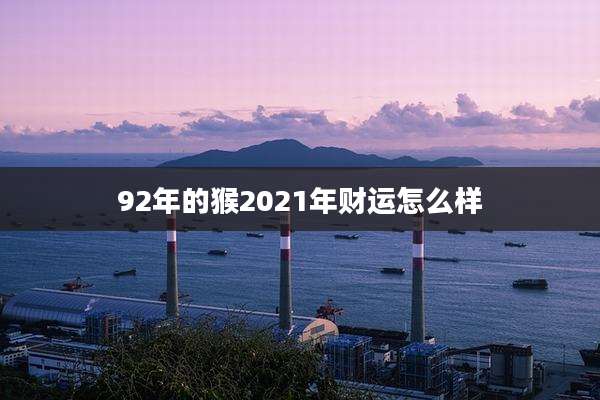 92年的猴2021年财运怎么样