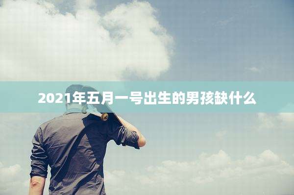 2021年五月一号出生的男孩缺什么