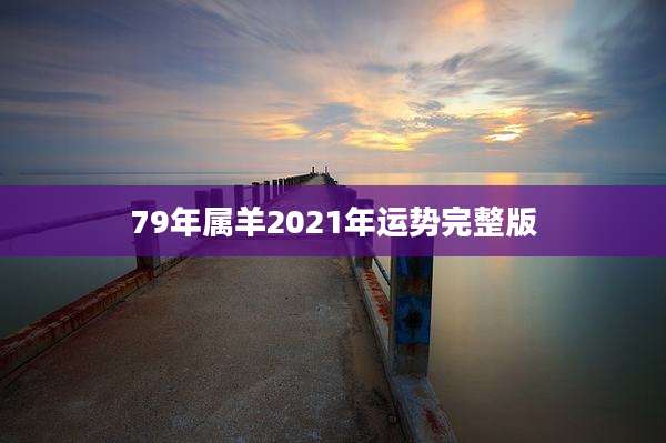 79年属羊2021年运势完整版