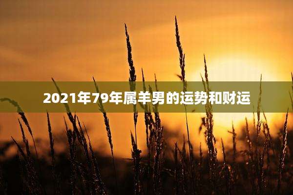 2021年79年属羊男的运势和财运