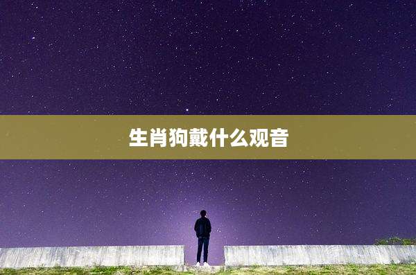 生肖狗戴什么观音