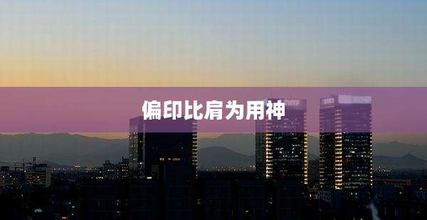 偏印比肩为用神