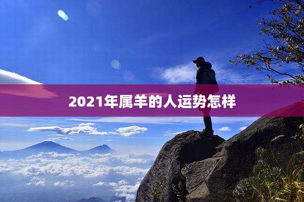 2021年属羊的人运势怎样