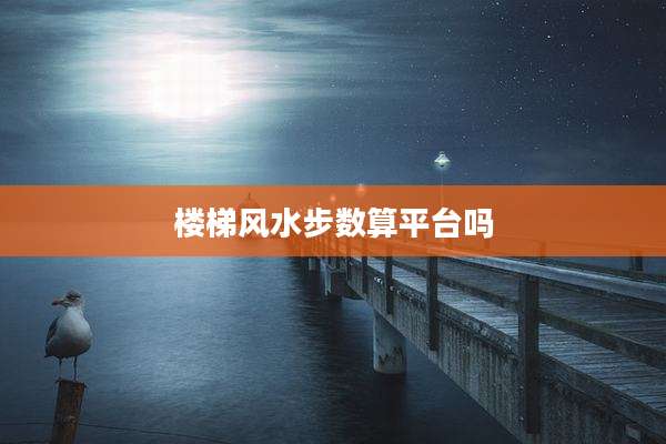 楼梯风水步数算平台吗