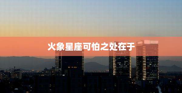 火象星座可怕之处在于