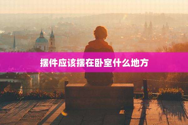 摆件应该摆在卧室什么地方