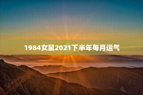 1984女鼠2021下半年每月运气