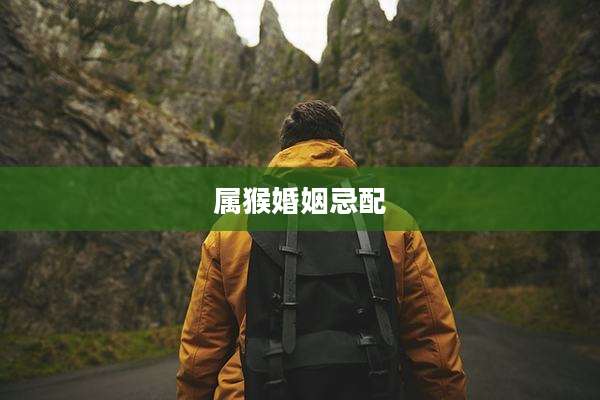 属猴婚姻忌配