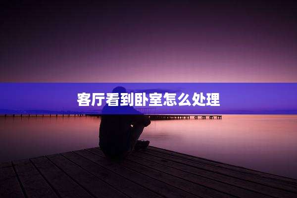 客厅看到卧室怎么处理