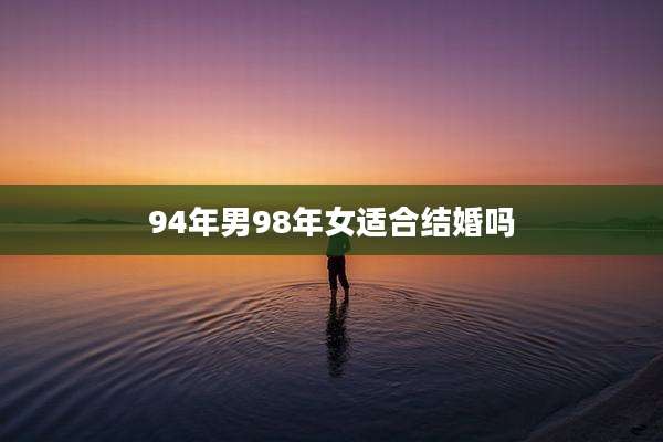94年男98年女适合结婚吗