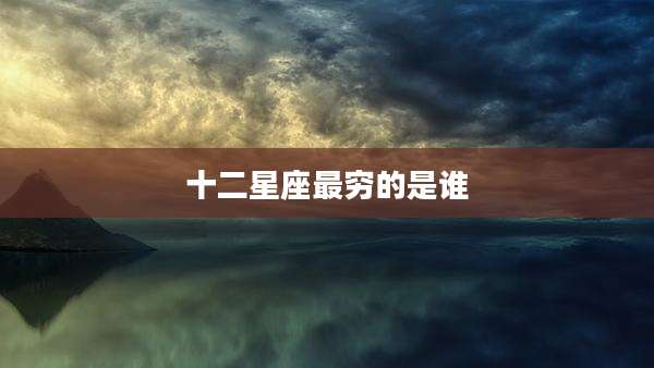十二星座最穷的是谁