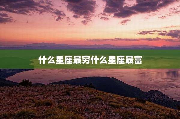 什么星座最穷什么星座最富
