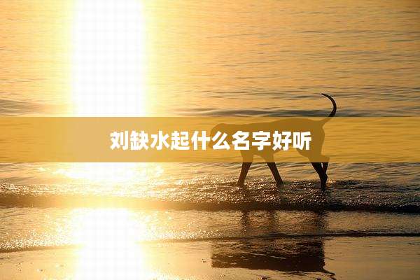 刘缺水起什么名字好听