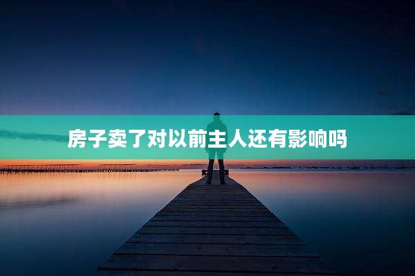 房子卖了对以前主人还有影响吗