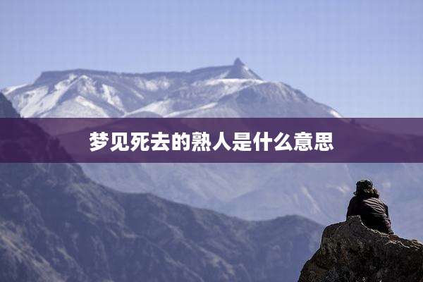 梦见死去的熟人是什么意思