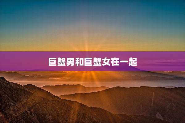 巨蟹男和巨蟹女在一起