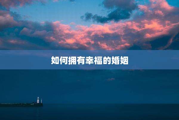 如何拥有幸福的婚姻