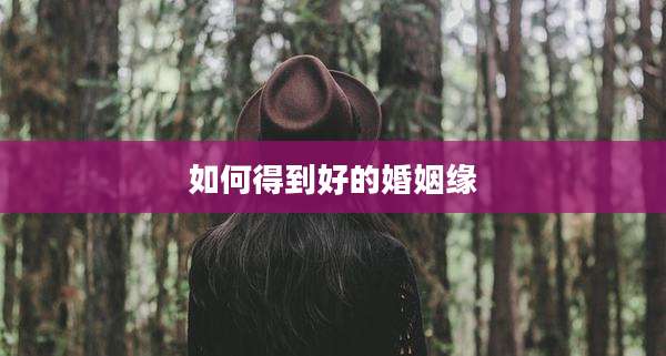 如何得到好的婚姻缘