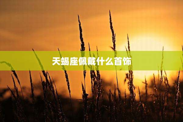 天蝎座佩戴什么首饰