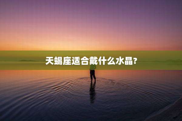 天蝎座适合戴什么水晶?