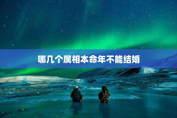 哪几个属相本命年不能结婚