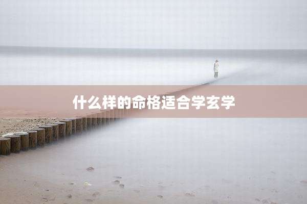 什么样的命格适合学玄学