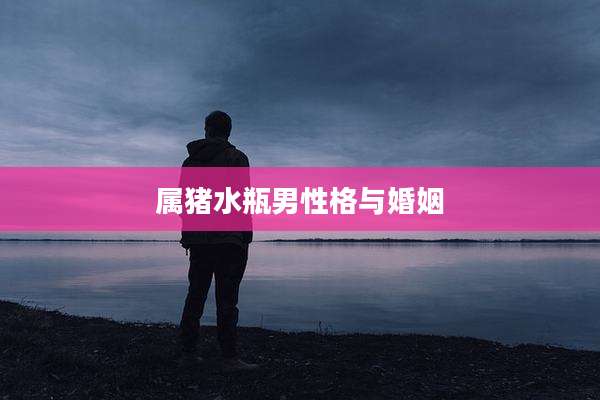 属猪水瓶男性格与婚姻