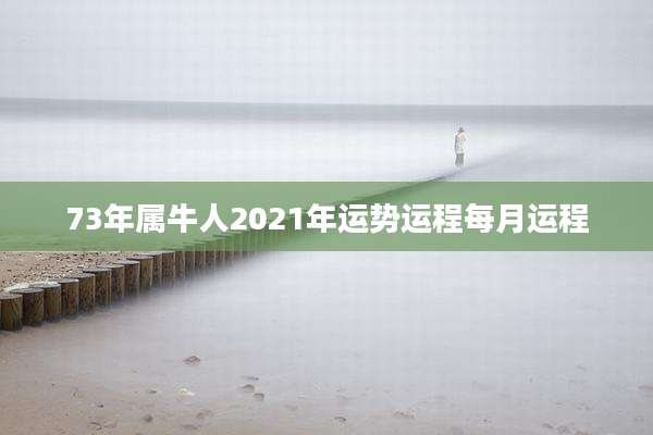 73年属牛人2021年运势运程每月运程
