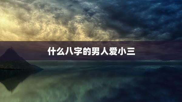 什么八字的男人爱小三