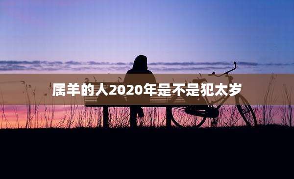 属羊的人2020年是不是犯太岁
