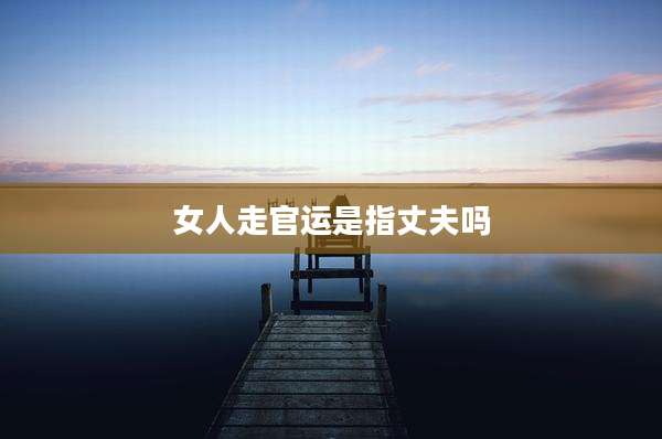 女人走官运是指丈夫吗
