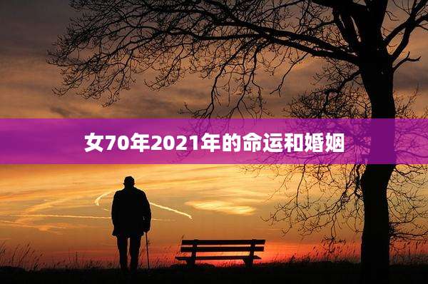 女70年2021年的命运和婚姻