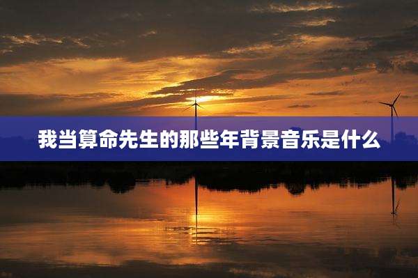 我当算命先生的那些年背景音乐是什么