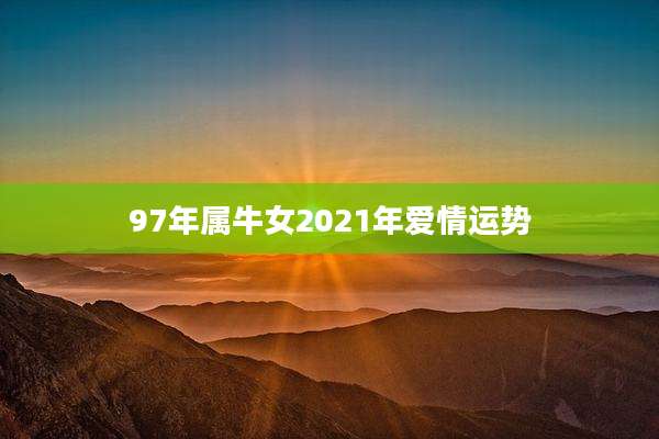 97年属牛女2021年爱情运势