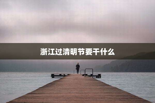 浙江过清明节要干什么