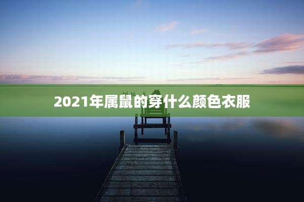 2021年属鼠的穿什么颜色衣服