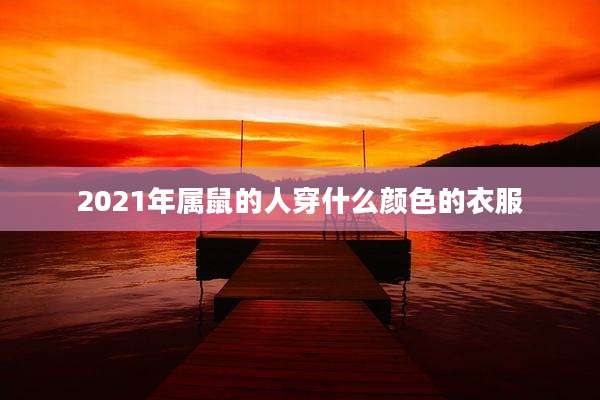 2021年属鼠的人穿什么颜色的衣服