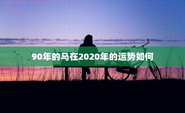 90年的马在2020年的运势如何