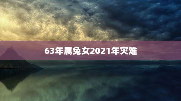63年属兔女2021年灾难