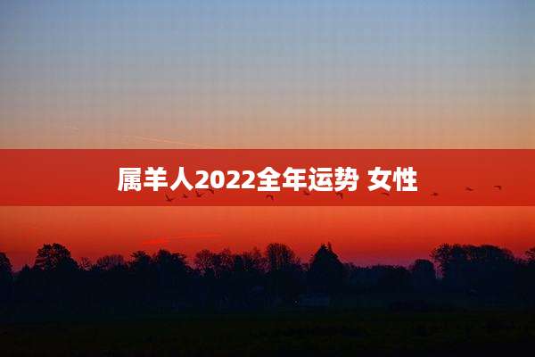 属羊人2022全年运势 女性