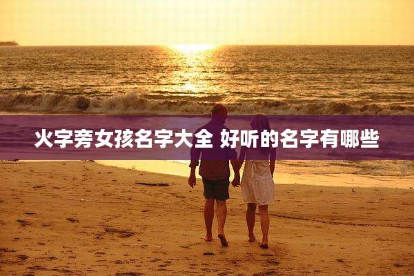 火字旁女孩名字大全 好听的名字有哪些